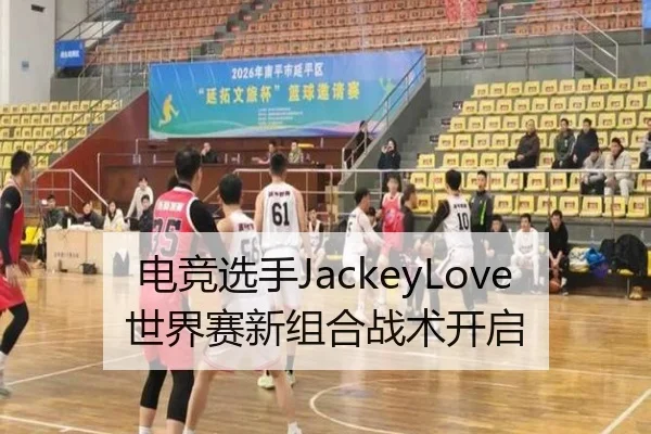 电竞选手JackeyLove世界赛新组合战术开启 - migusprot